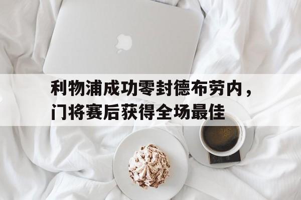 利物浦成功零封德布劳内，门将赛后获得全场最佳